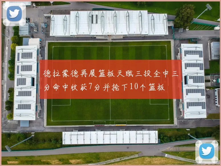 德拉蒙德再展篮板天赋三投全中三分命中收获7分并抢下10个篮板