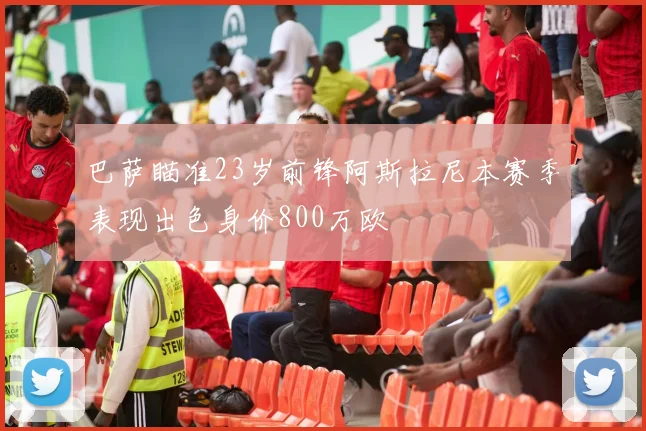 巴萨瞄准23岁前锋阿斯拉尼本赛季表现出色身价800万欧