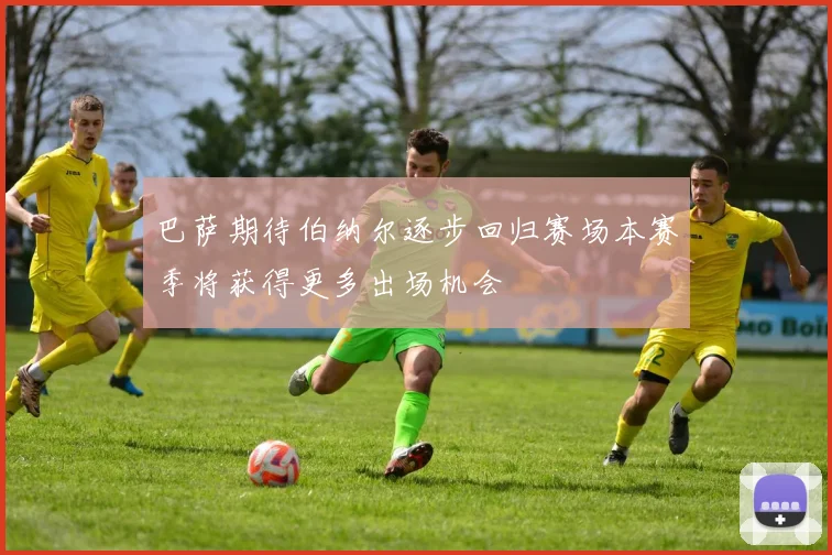 巴萨期待伯纳尔逐步回归赛场本赛季将获得更多出场机会
