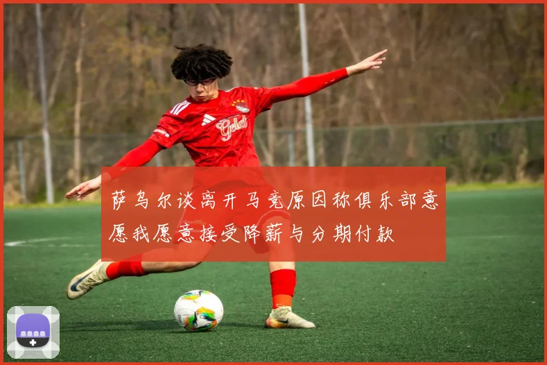 萨乌尔谈离开马竞原因称俱乐部意愿我愿意接受降薪与分期付款